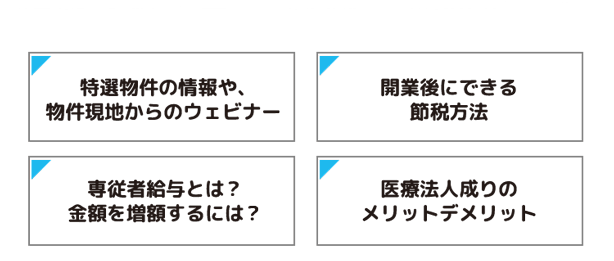 特選物件の情報や、物件現地からのウェビナー/開業後にできる節税方法/専従者給与とは?
金額を増額するには?/医療法人成りのメリットデメリット