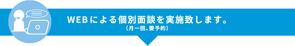 WEBによる個別面談を実施致します。(月1回、要予約)