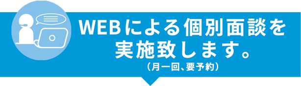 WEBによる個別面談を実施致します。(月1回、要予約)